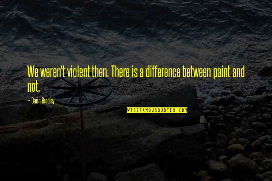 16838 Quotes By Darin Bradley: We weren't violent then. There is a difference