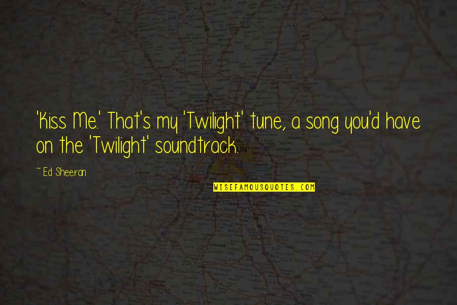16845 Quotes By Ed Sheeran: 'Kiss Me.' That's my 'Twilight' tune, a song
