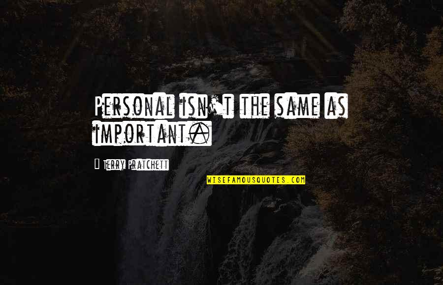 16845 Quotes By Terry Pratchett: Personal isn't the same as important. 16845 Quotes By Terry Pratchett: Personal isn't the same as important.
