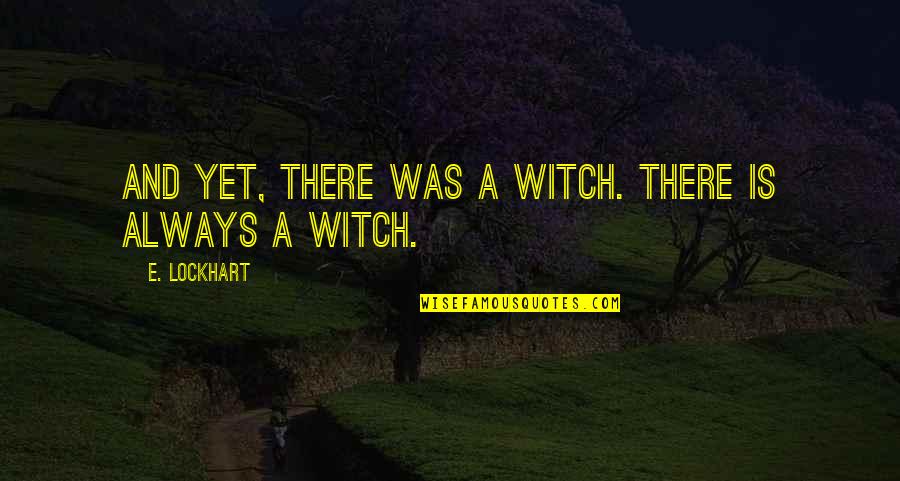 16865 Quotes By E. Lockhart: And yet, there was a witch. There is 16865 Quotes By E. Lockhart: And yet, there was a witch. There is