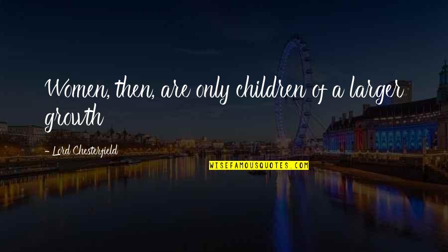 1687 Erringer Quotes By Lord Chesterfield: Women, then, are only children of a larger 1687 Erringer Quotes By Lord Chesterfield: Women, then, are only children of a larger
