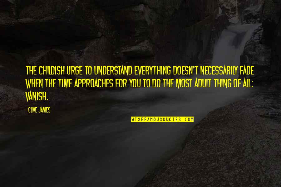 1690s Transportation Quotes By Clive James: The childish urge to understand everything doesn't necessarily 1690s Transportation Quotes By Clive James: The childish urge to understand everything doesn't necessarily