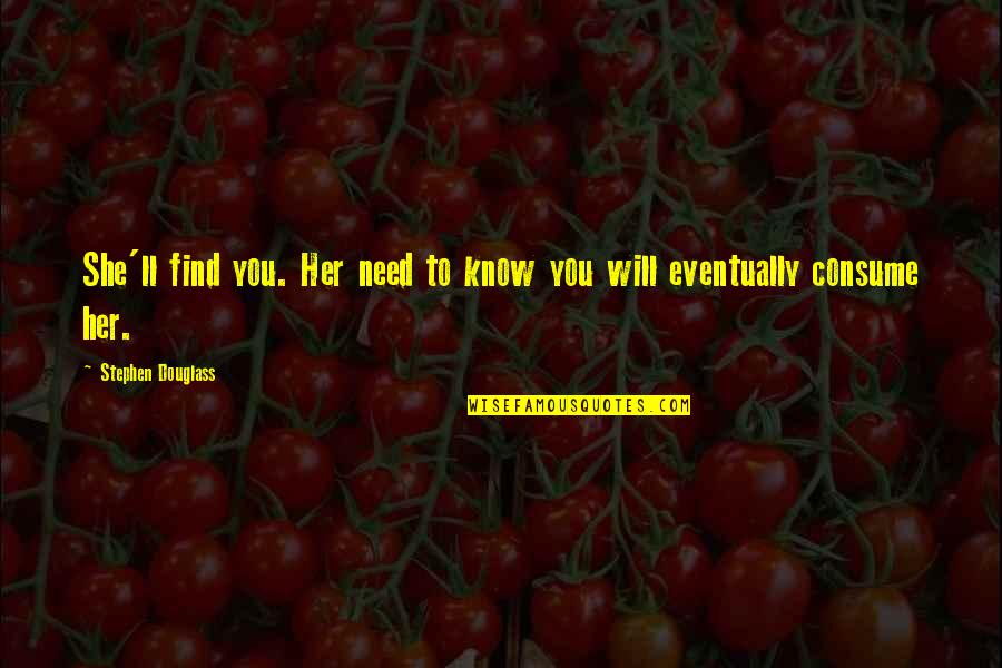 1694656 Quotes By Stephen Douglass: She'll find you. Her need to know you 1694656 Quotes By Stephen Douglass: She'll find you. Her need to know you