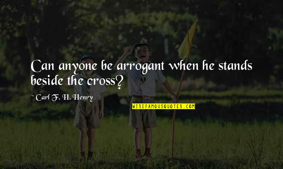 1696 Quotes By Carl F. H. Henry: Can anyone be arrogant when he stands beside