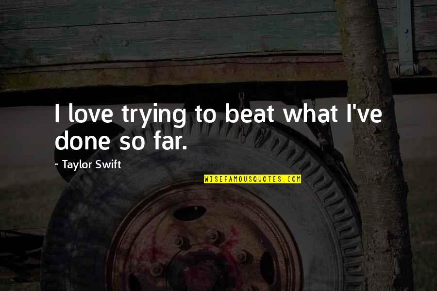1696 Quotes By Taylor Swift: I love trying to beat what I've done 1696 Quotes By Taylor Swift: I love trying to beat what I've done