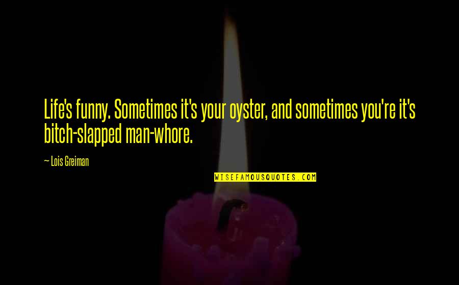 16s Rrna Quotes By Lois Greiman: Life's funny. Sometimes it's your oyster, and sometimes 16s Rrna Quotes By Lois Greiman: Life's funny. Sometimes it's your oyster, and sometimes