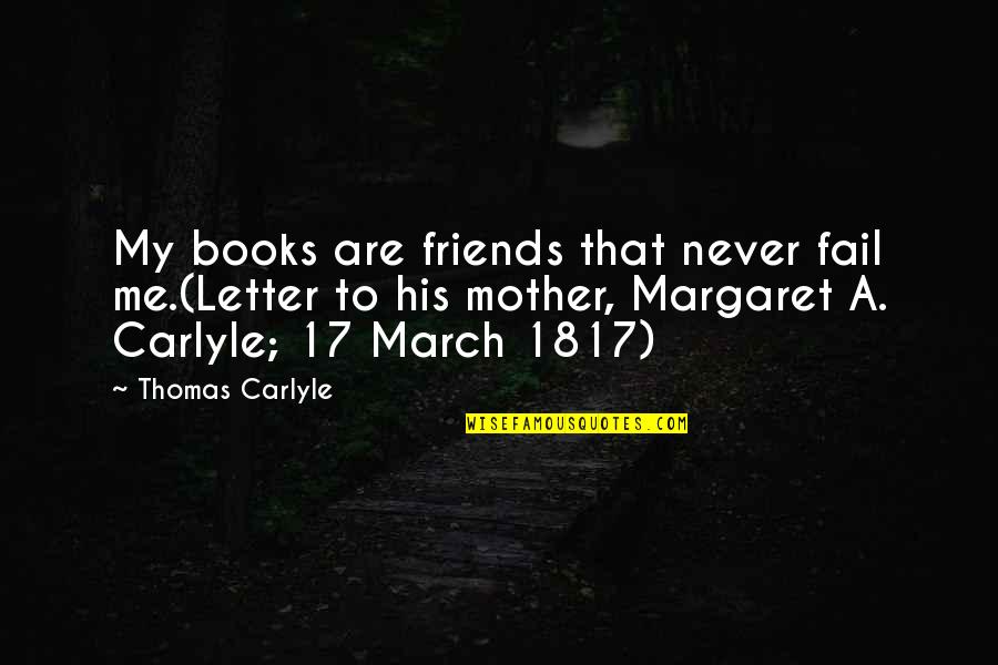 17 Letter Quotes By Thomas Carlyle: My books are friends that never fail me.(Letter