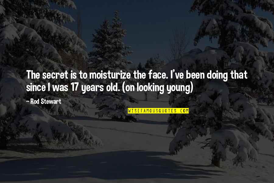 17 Years Old Quotes By Rod Stewart: The secret is to moisturize the face. I've