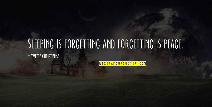 17013 Quotes By Yvette Christianse: Sleeping is forgetting and forgetting is peace. 17013 Quotes By Yvette Christianse: Sleeping is forgetting and forgetting is peace.