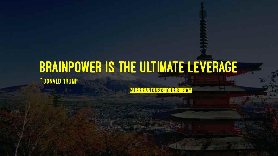 1707 Union Quotes By Donald Trump: Brainpower is the ultimate leverage 1707 Union Quotes By Donald Trump: Brainpower is the ultimate leverage