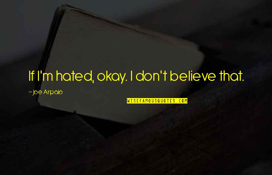1709 Broderick Quotes By Joe Arpaio: If I'm hated, okay. I don't believe that. 1709 Broderick Quotes By Joe Arpaio: If I'm hated, okay. I don't believe that.