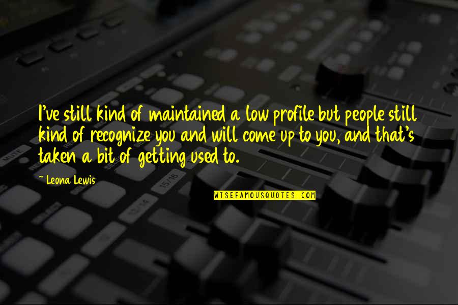 171255uc Quotes By Leona Lewis: I've still kind of maintained a low profile 171255uc Quotes By Leona Lewis: I've still kind of maintained a low profile