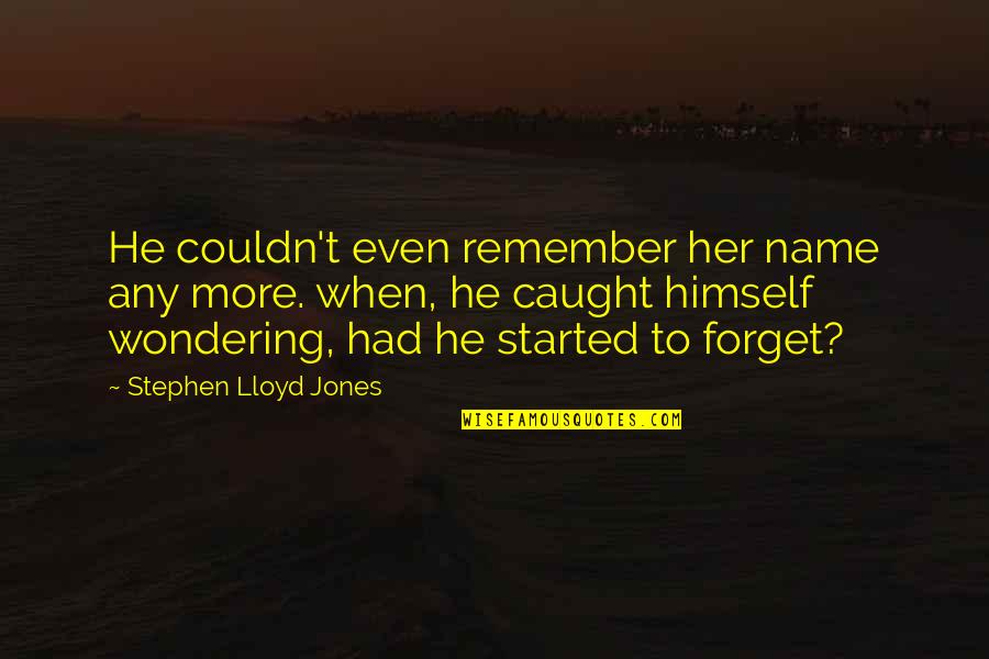 1718 Quotes By Stephen Lloyd Jones: He couldn't even remember her name any more. 1718 Quotes By Stephen Lloyd Jones: He couldn't even remember her name any more.
