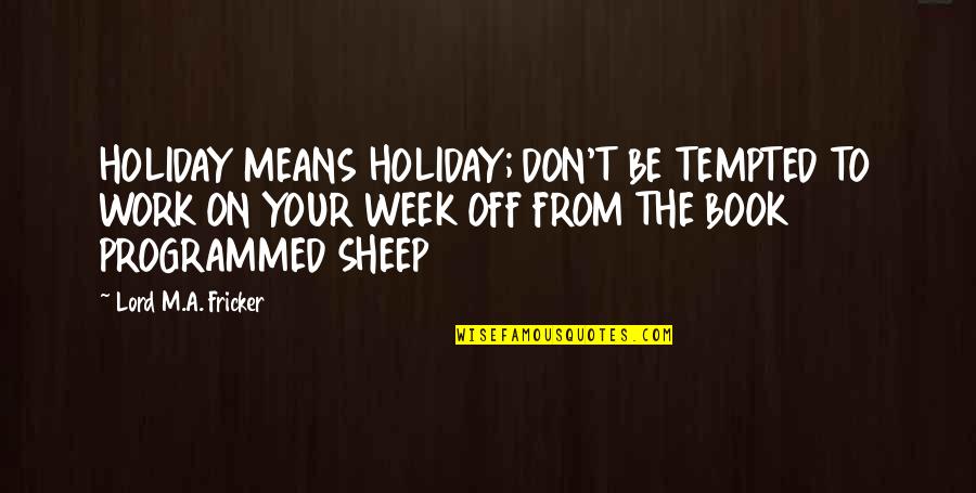1723 Winery Quotes By Lord M.A. Fricker: HOLIDAY MEANS HOLIDAY; DON'T BE TEMPTED TO WORK