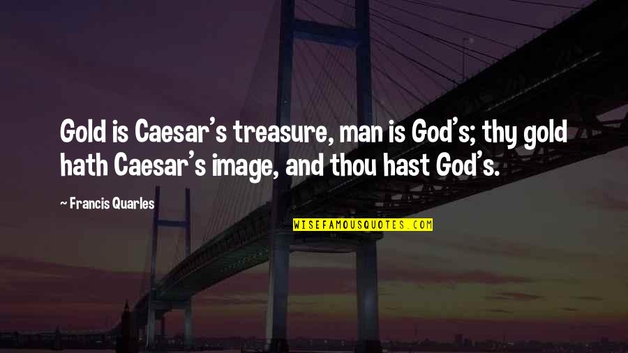 17373 Quotes By Francis Quarles: Gold is Caesar's treasure, man is God's; thy 17373 Quotes By Francis Quarles: Gold is Caesar's treasure, man is God's; thy