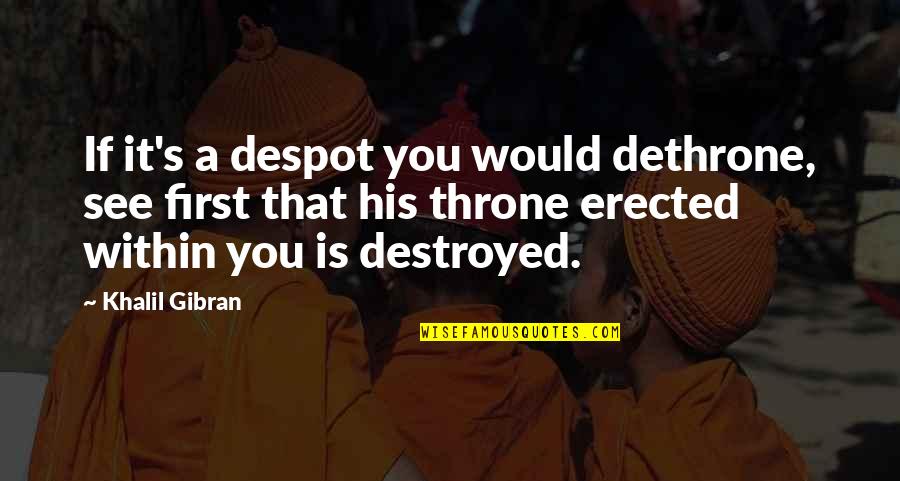 17373 Quotes By Khalil Gibran: If it's a despot you would dethrone, see 17373 Quotes By Khalil Gibran: If it's a despot you would dethrone, see