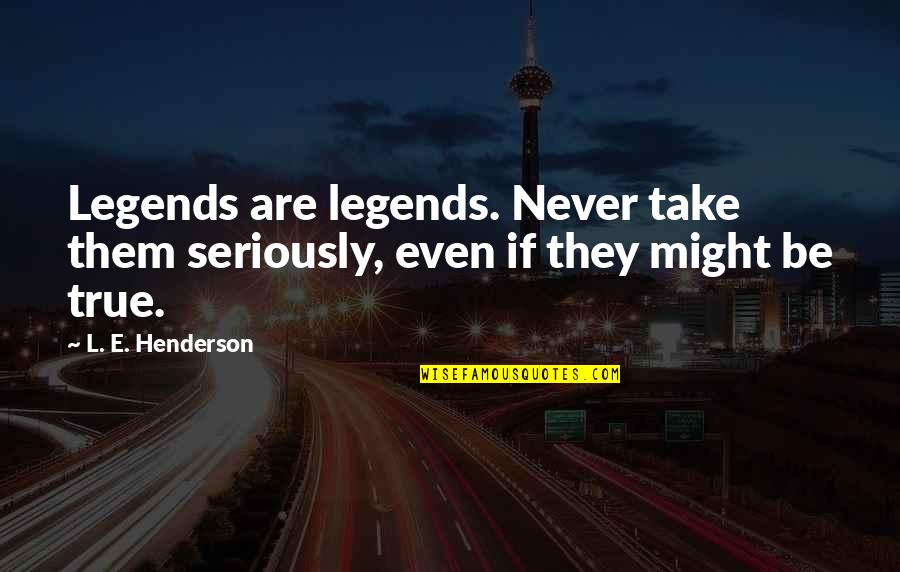 173rd Quotes By L. E. Henderson: Legends are legends. Never take them seriously, even
