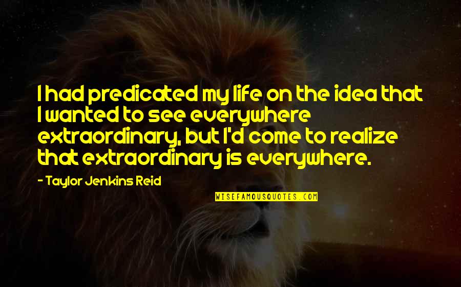 173rd Quotes By Taylor Jenkins Reid: I had predicated my life on the idea 173rd Quotes By Taylor Jenkins Reid: I had predicated my life on the idea