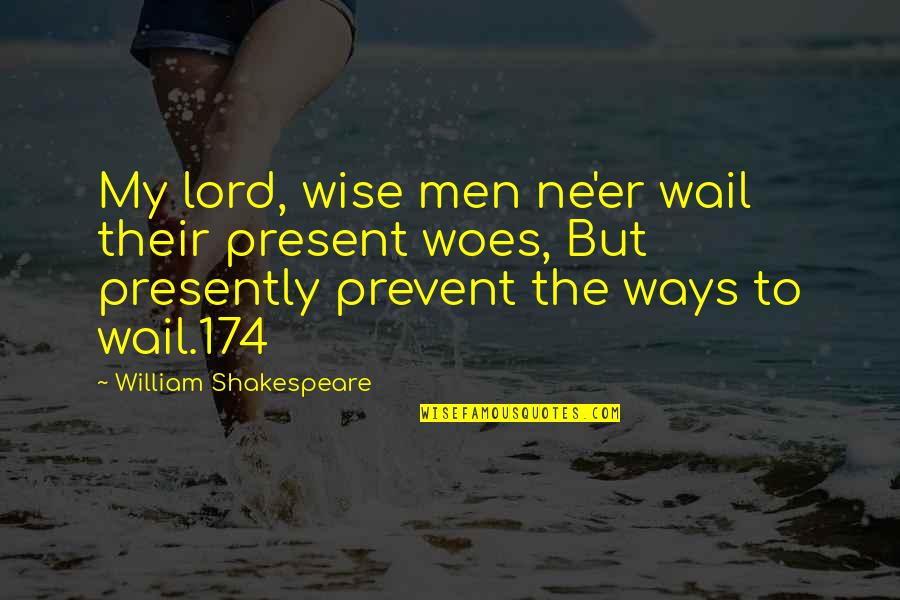 174 Quotes By William Shakespeare: My lord, wise men ne'er wail their present