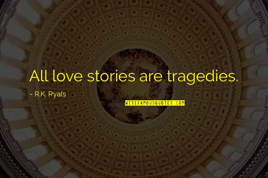 1741 Mar Quotes By R.K. Ryals: All love stories are tragedies.