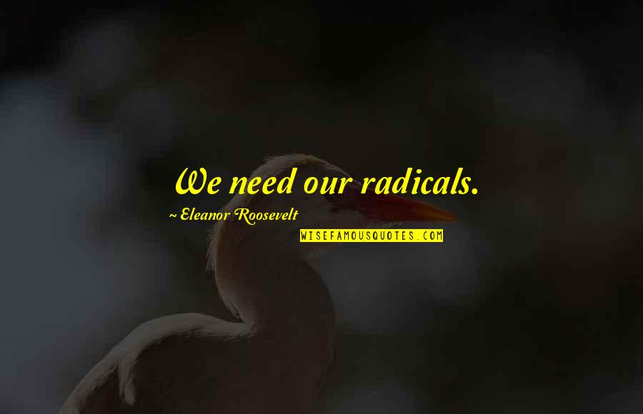 174301m Quotes By Eleanor Roosevelt: We need our radicals. 174301m Quotes By Eleanor Roosevelt: We need our radicals.