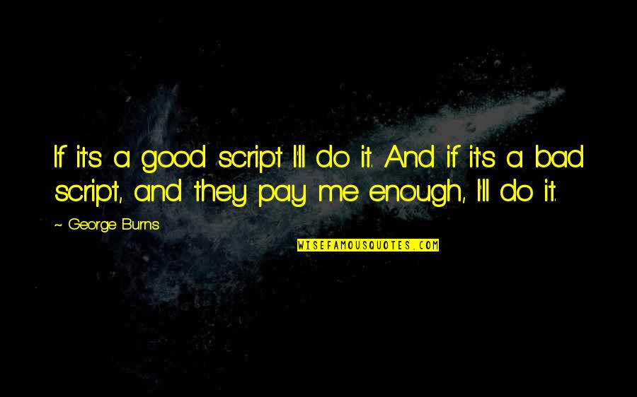 1749 Massey Quotes By George Burns: If it's a good script I'll do it. 1749 Massey Quotes By George Burns: If it's a good script I'll do it.