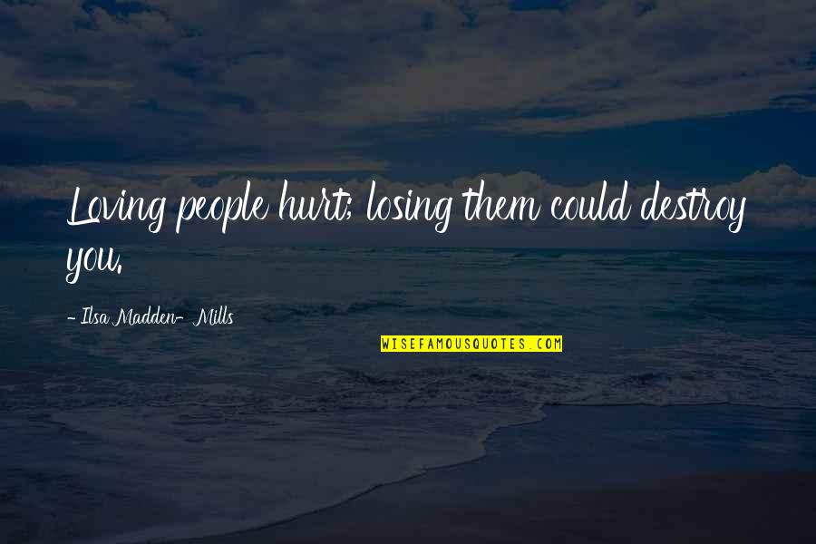 1750 Quotes By Ilsa Madden-Mills: Loving people hurt; losing them could destroy you.