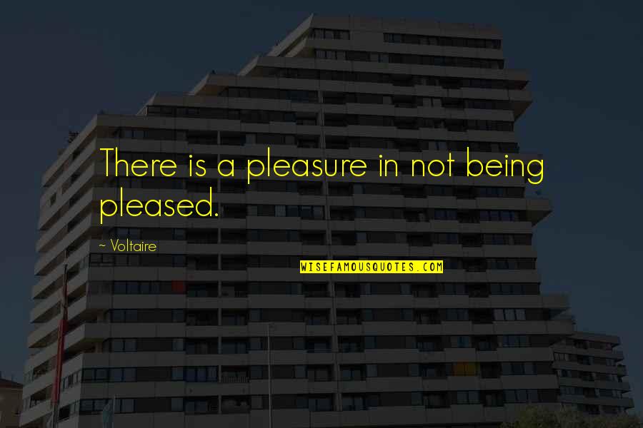17552 Quotes By Voltaire: There is a pleasure in not being pleased.