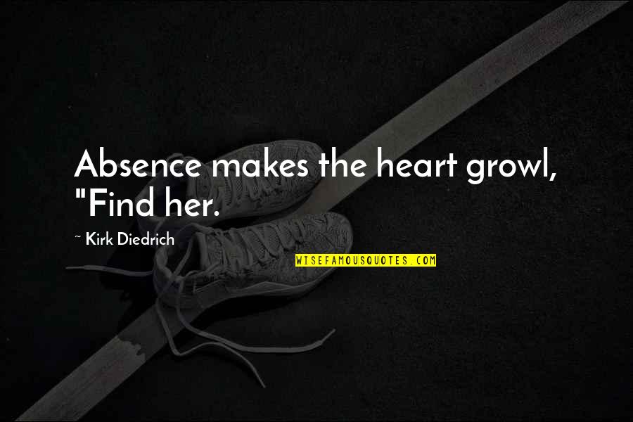 1760 X Quotes By Kirk Diedrich: Absence makes the heart growl, "Find her. 1760 X Quotes By Kirk Diedrich: Absence makes the heart growl, "Find her.