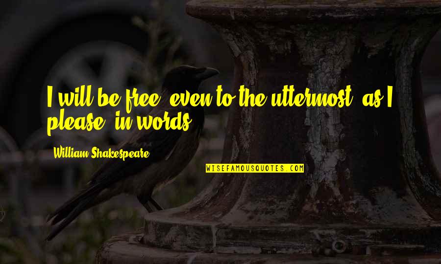 1762 Sycamore Quotes By William Shakespeare: I will be free, even to the uttermost,