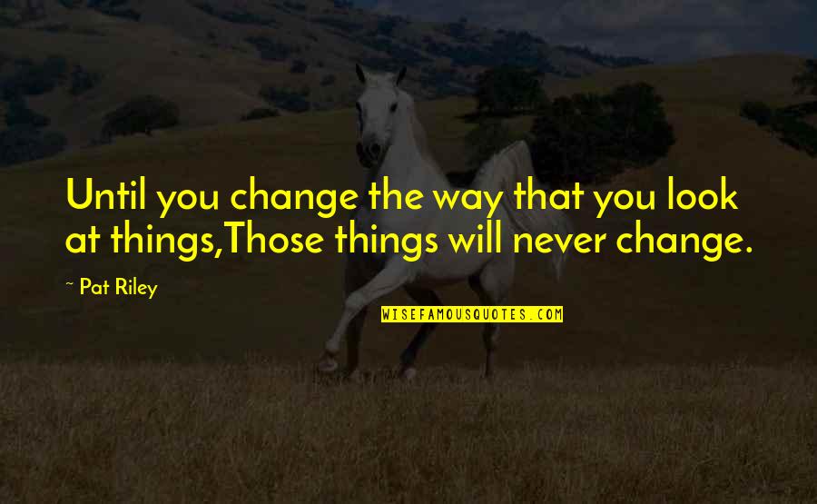 1764 Lrp Quotes By Pat Riley: Until you change the way that you look