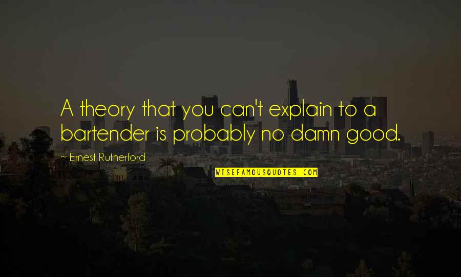 1764 S Quotes By Ernest Rutherford: A theory that you can't explain to a 1764 S Quotes By Ernest Rutherford: A theory that you can't explain to a