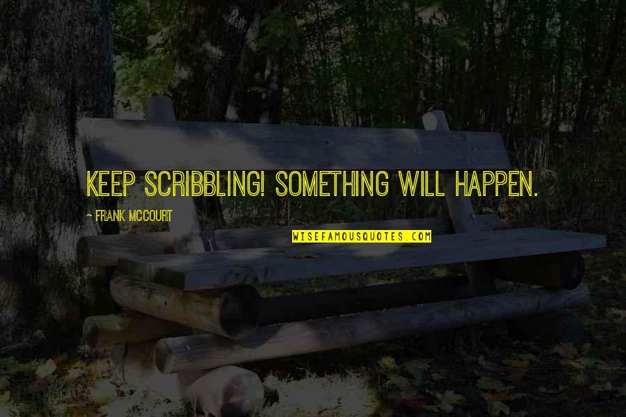 1766 Cape Quotes By Frank McCourt: Keep scribbling! Something will happen.