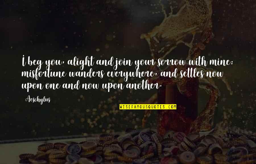 1768 E Quotes By Aeschylus: I beg you, alight and join your sorrow 1768 E Quotes By Aeschylus: I beg you, alight and join your sorrow