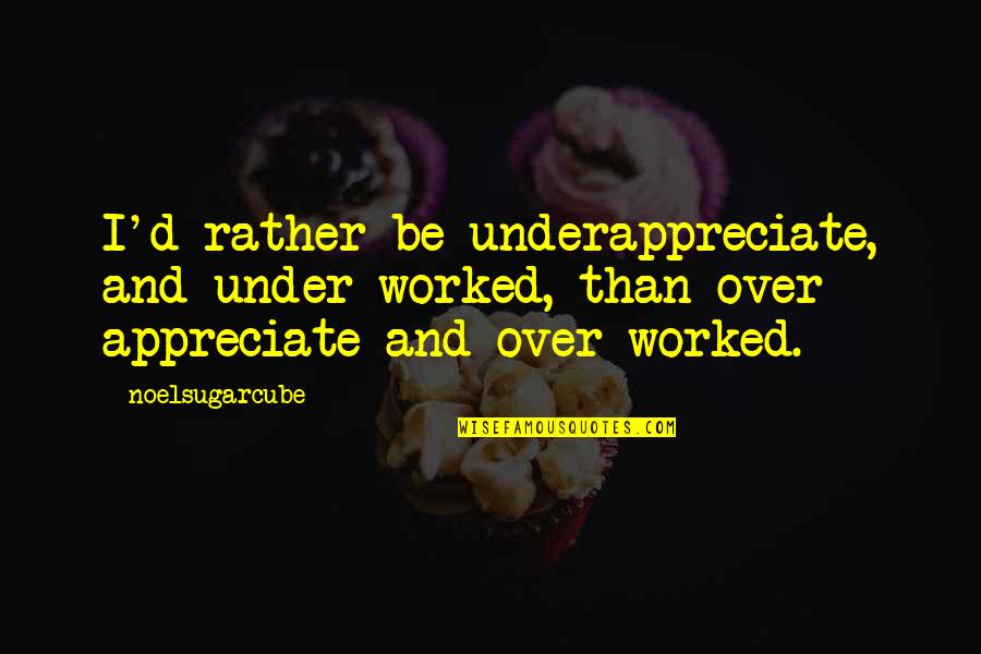 1769 Quotes By Noelsugarcube: I'd rather be underappreciate, and under worked, than