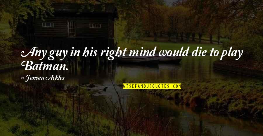 1770 House Quotes By Jensen Ackles: Any guy in his right mind would die 1770 House Quotes By Jensen Ackles: Any guy in his right mind would die