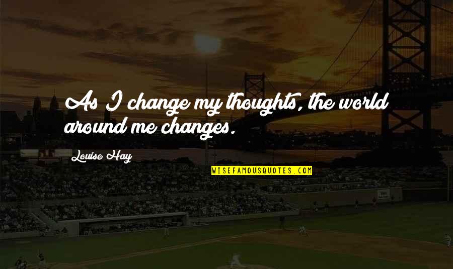 1778 Wordscapes Quotes By Louise Hay: As I change my thoughts, the world around