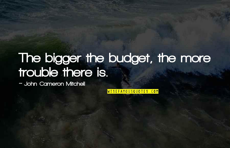 1781 Brewery Quotes By John Cameron Mitchell: The bigger the budget, the more trouble there 1781 Brewery Quotes By John Cameron Mitchell: The bigger the budget, the more trouble there