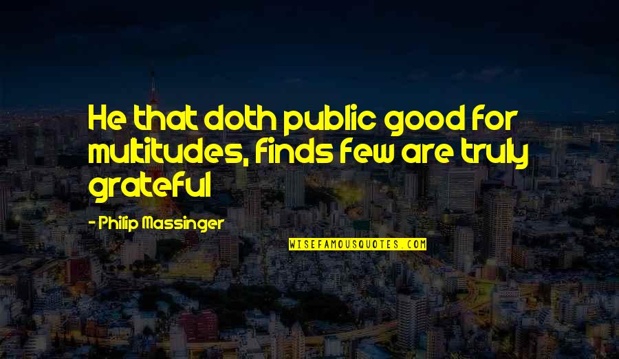 17834 Cambridge Quotes By Philip Massinger: He that doth public good for multitudes, finds