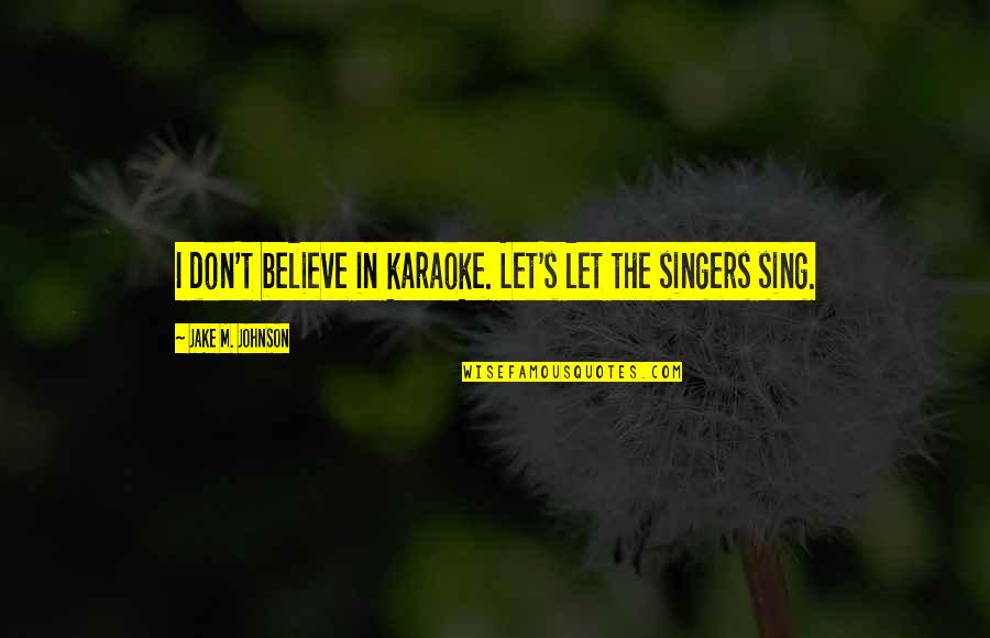 1784 U2dn Quotes By Jake M. Johnson: I don't believe in karaoke. Let's let the 1784 U2dn Quotes By Jake M. Johnson: I don't believe in karaoke. Let's let the