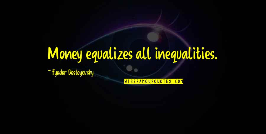 17852theodoradrtustin Quotes By Fyodor Dostoyevsky: Money equalizes all inequalities. 17852theodoradrtustin Quotes By Fyodor Dostoyevsky: Money equalizes all inequalities.