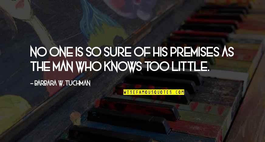 1787566 Quotes By Barbara W. Tuchman: No one is so sure of his premises 1787566 Quotes By Barbara W. Tuchman: No one is so sure of his premises