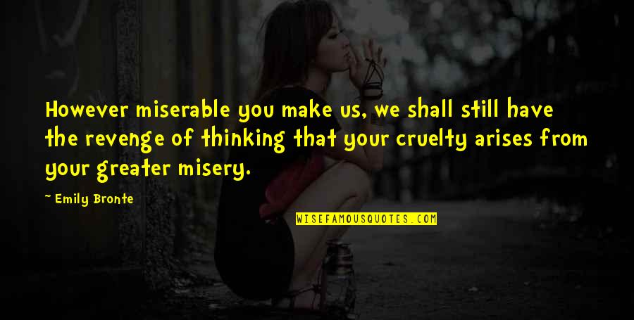 1788 Holdings Quotes By Emily Bronte: However miserable you make us, we shall still 1788 Holdings Quotes By Emily Bronte: However miserable you make us, we shall still