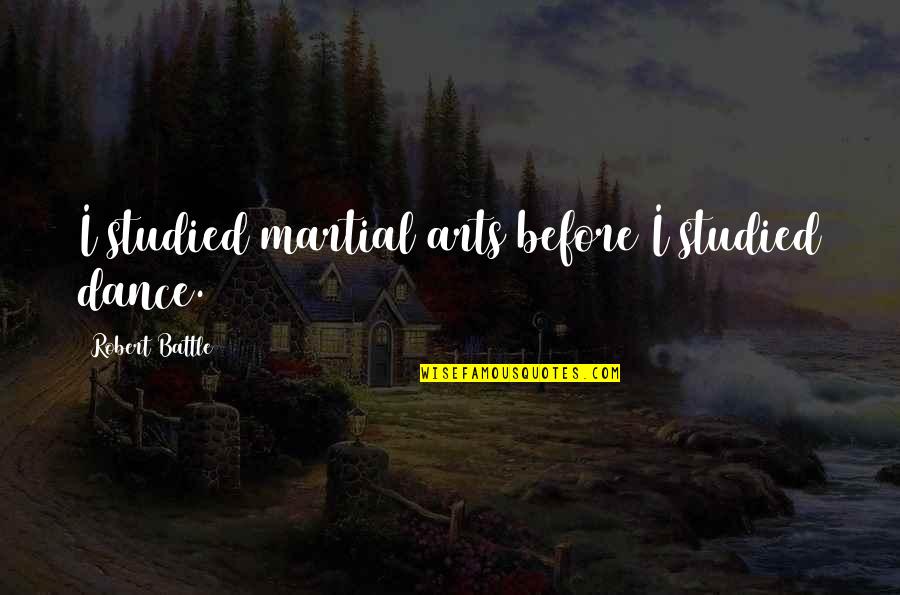 1789 Dc Quotes By Robert Battle: I studied martial arts before I studied dance. 1789 Dc Quotes By Robert Battle: I studied martial arts before I studied dance.