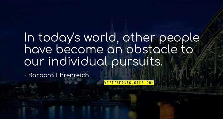 1792 Ridgemont Quotes By Barbara Ehrenreich: In today's world, other people have become an 1792 Ridgemont Quotes By Barbara Ehrenreich: In today's world, other people have become an