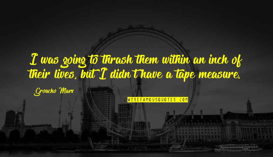 1793 Flowing Quotes By Groucho Marx: I was going to thrash them within an 1793 Flowing Quotes By Groucho Marx: I was going to thrash them within an