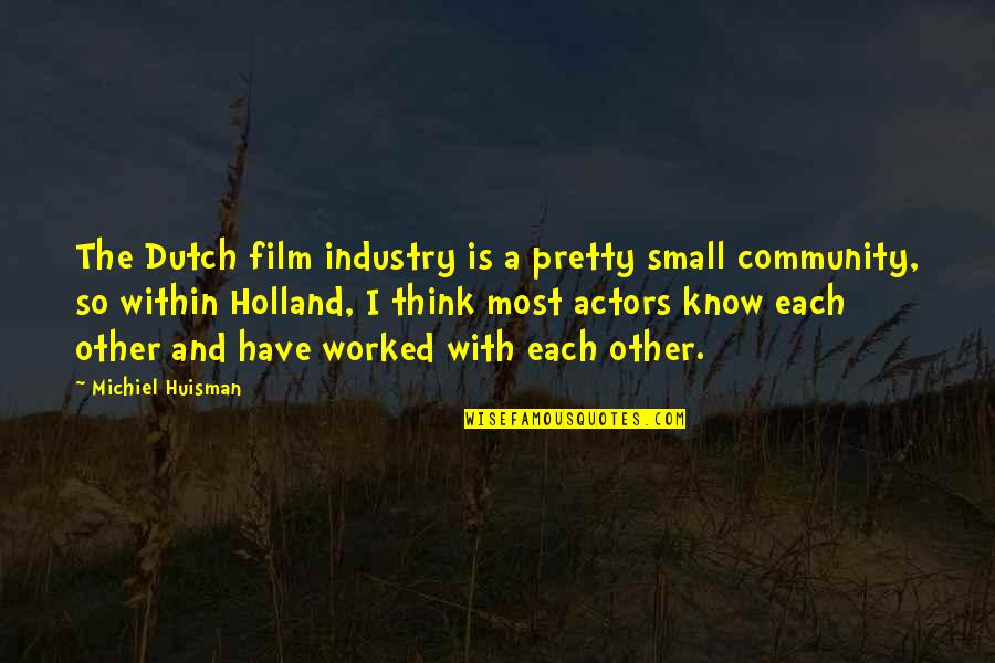 1793 Flowing Quotes By Michiel Huisman: The Dutch film industry is a pretty small 1793 Flowing Quotes By Michiel Huisman: The Dutch film industry is a pretty small