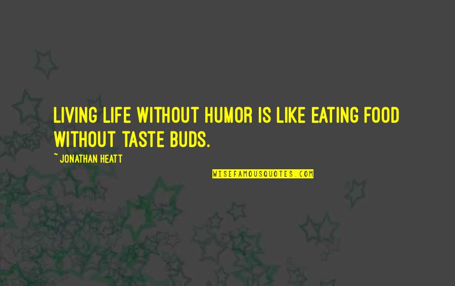 17arcacs011 Quotes By Jonathan Heatt: Living life without humor is like eating food