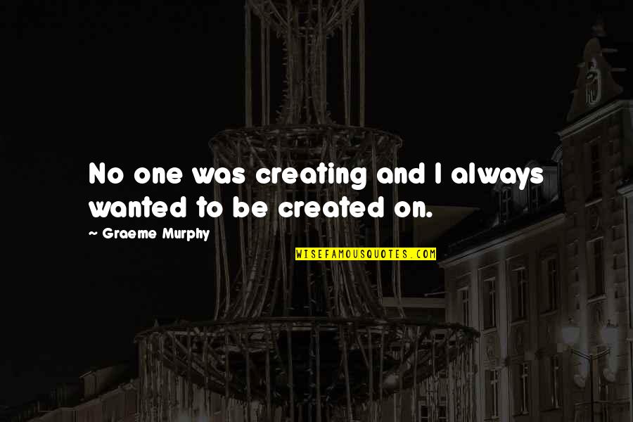 17black And 29 Red Quotes By Graeme Murphy: No one was creating and I always wanted