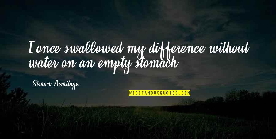 17h00 Gmt Quotes By Simon Armitage: I once swallowed my difference without water on